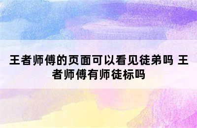 王者师傅的页面可以看见徒弟吗 王者师傅有师徒标吗